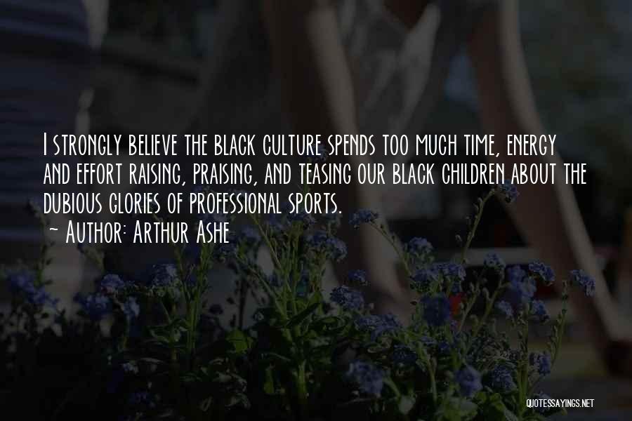 Arthur Ashe Quotes: I Strongly Believe The Black Culture Spends Too Much Time, Energy And Effort Raising, Praising, And Teasing Our Black Children