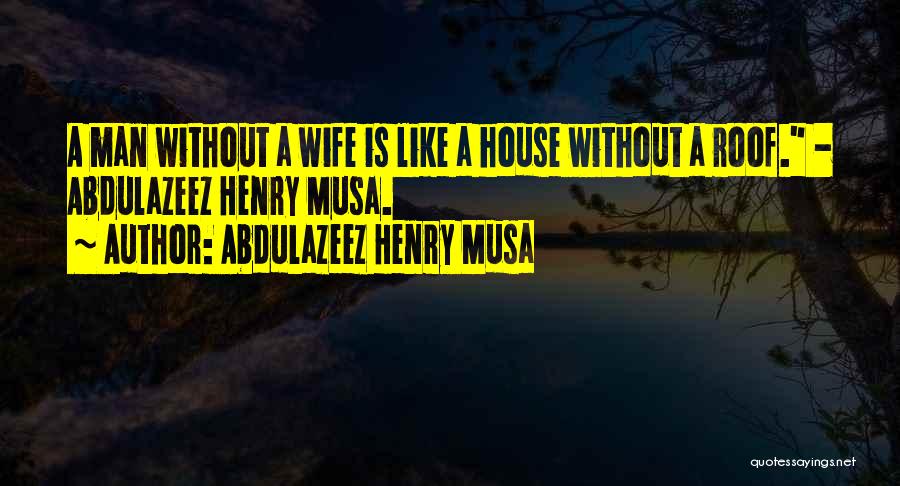 Abdulazeez Henry Musa Quotes: A Man Without A Wife Is Like A House Without A Roof. - Abdulazeez Henry Musa.