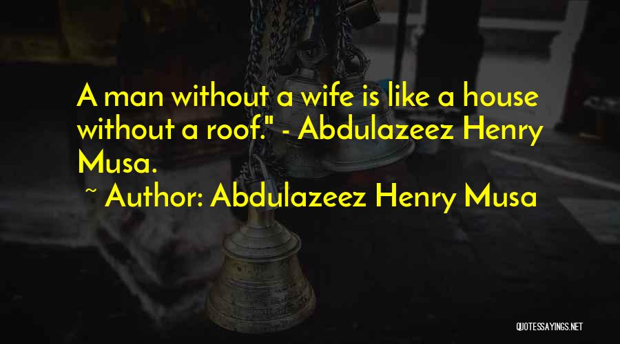 Abdulazeez Henry Musa Quotes: A Man Without A Wife Is Like A House Without A Roof. - Abdulazeez Henry Musa.