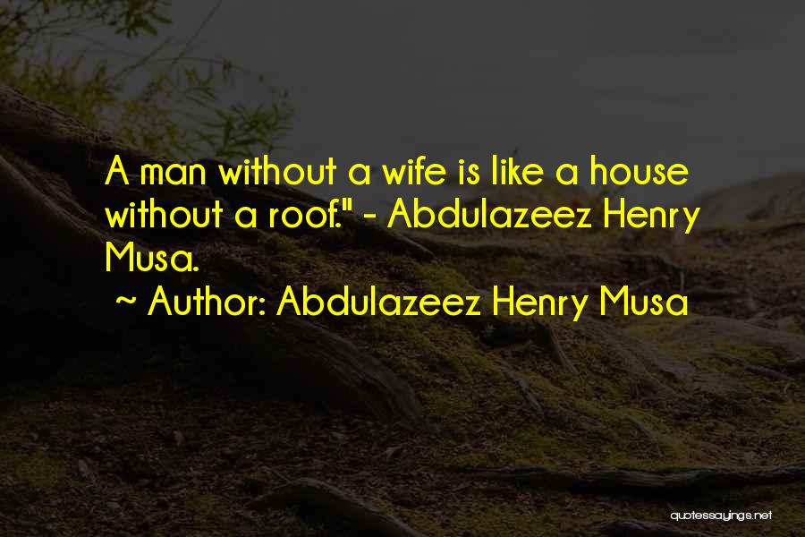 Abdulazeez Henry Musa Quotes: A Man Without A Wife Is Like A House Without A Roof. - Abdulazeez Henry Musa.