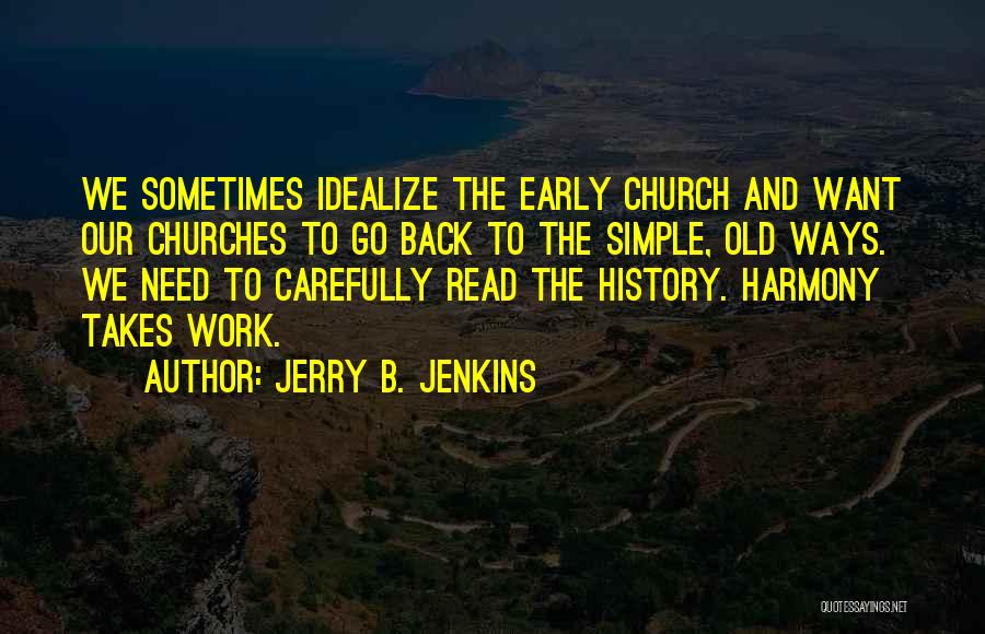 Jerry B. Jenkins Quotes: We Sometimes Idealize The Early Church And Want Our Churches To Go Back To The Simple, Old Ways. We Need