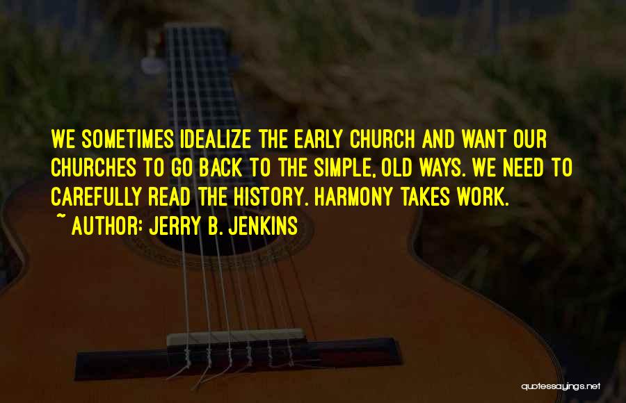Jerry B. Jenkins Quotes: We Sometimes Idealize The Early Church And Want Our Churches To Go Back To The Simple, Old Ways. We Need