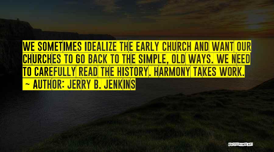 Jerry B. Jenkins Quotes: We Sometimes Idealize The Early Church And Want Our Churches To Go Back To The Simple, Old Ways. We Need