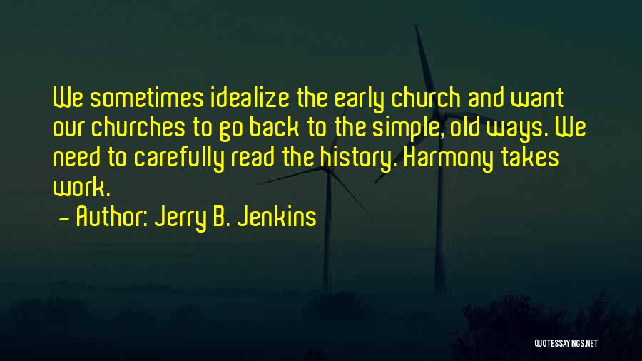 Jerry B. Jenkins Quotes: We Sometimes Idealize The Early Church And Want Our Churches To Go Back To The Simple, Old Ways. We Need