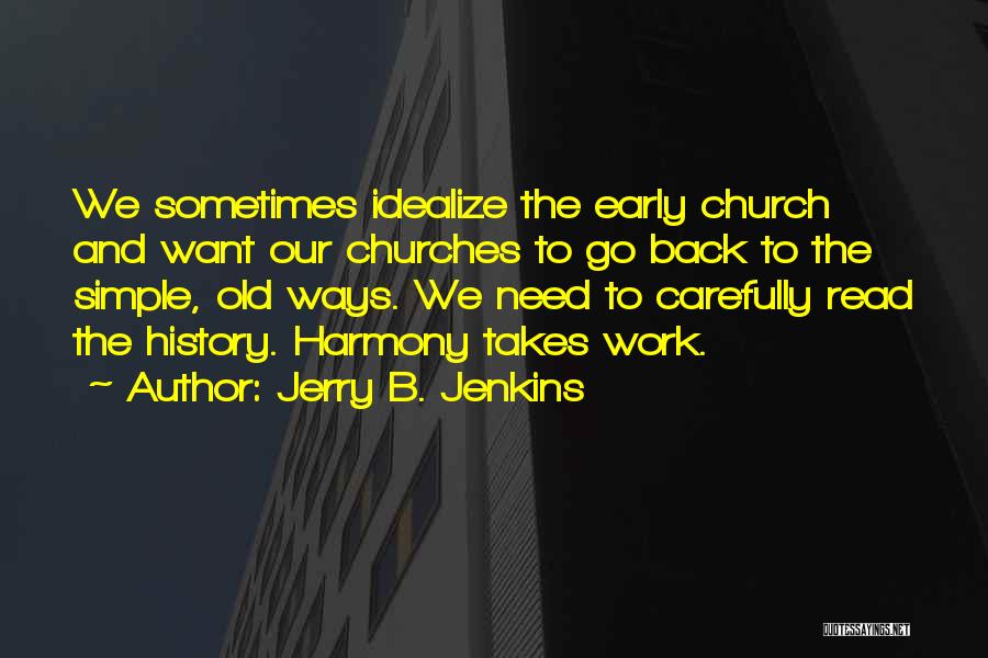 Jerry B. Jenkins Quotes: We Sometimes Idealize The Early Church And Want Our Churches To Go Back To The Simple, Old Ways. We Need