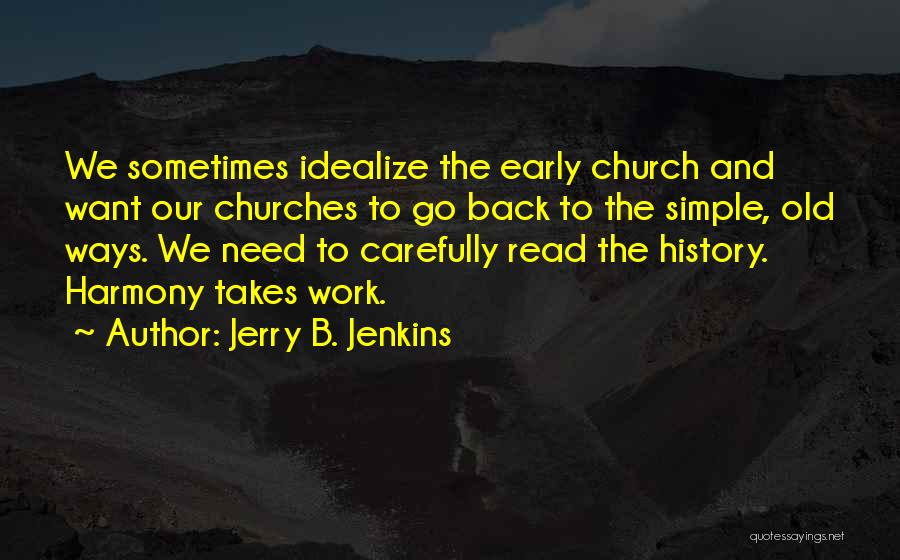 Jerry B. Jenkins Quotes: We Sometimes Idealize The Early Church And Want Our Churches To Go Back To The Simple, Old Ways. We Need