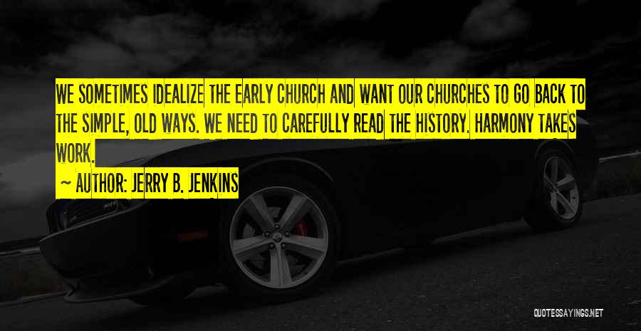 Jerry B. Jenkins Quotes: We Sometimes Idealize The Early Church And Want Our Churches To Go Back To The Simple, Old Ways. We Need