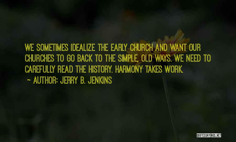 Jerry B. Jenkins Quotes: We Sometimes Idealize The Early Church And Want Our Churches To Go Back To The Simple, Old Ways. We Need