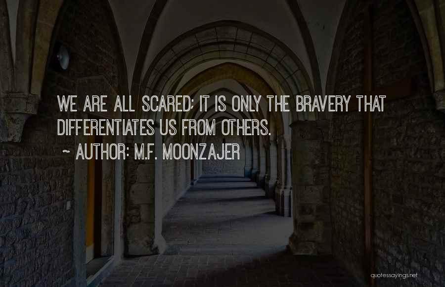 M.F. Moonzajer Quotes: We Are All Scared; It Is Only The Bravery That Differentiates Us From Others.
