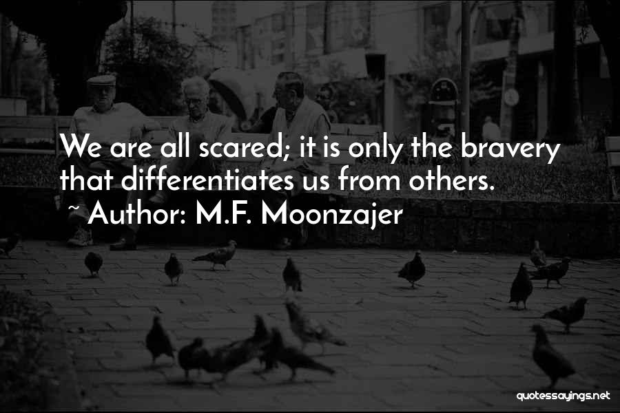 M.F. Moonzajer Quotes: We Are All Scared; It Is Only The Bravery That Differentiates Us From Others.