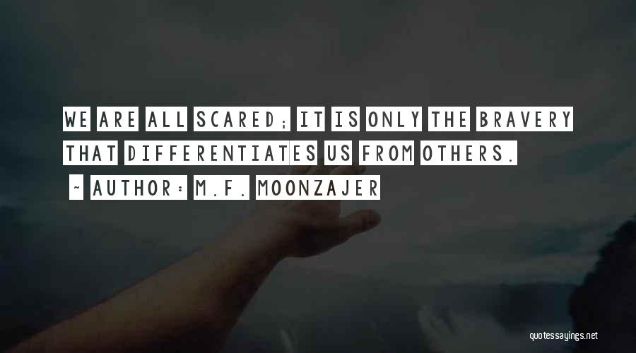 M.F. Moonzajer Quotes: We Are All Scared; It Is Only The Bravery That Differentiates Us From Others.