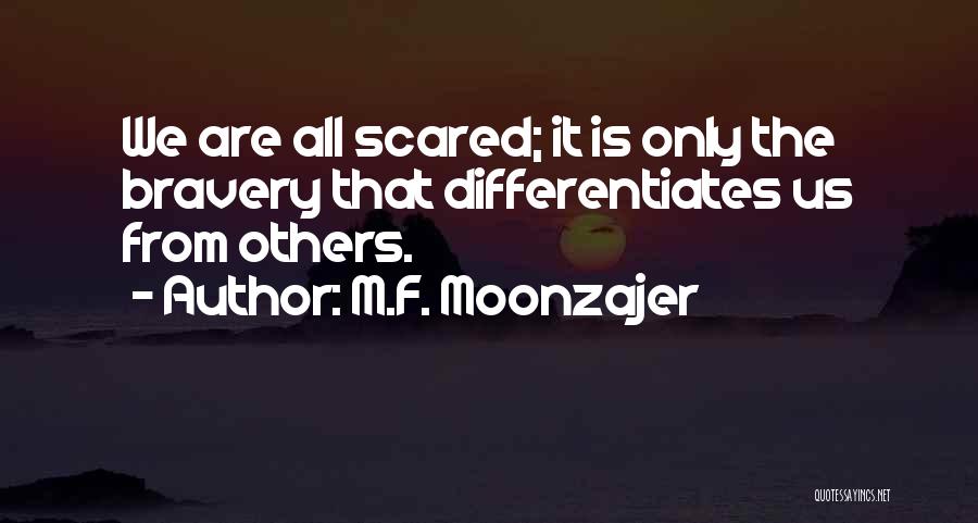 M.F. Moonzajer Quotes: We Are All Scared; It Is Only The Bravery That Differentiates Us From Others.
