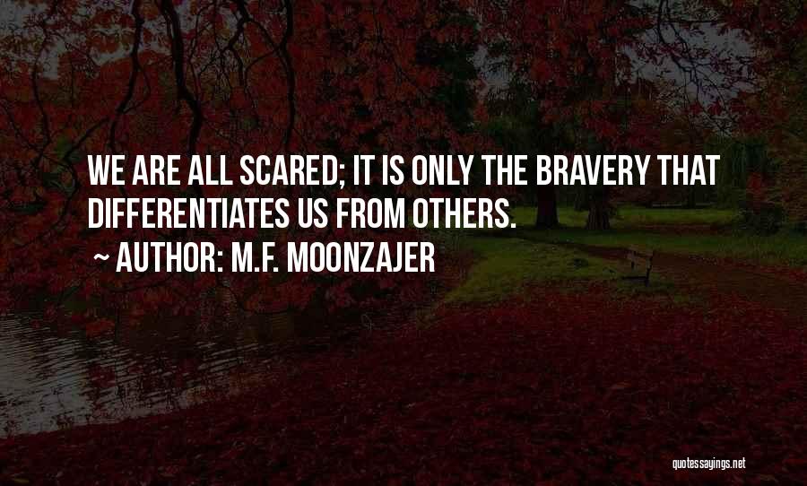 M.F. Moonzajer Quotes: We Are All Scared; It Is Only The Bravery That Differentiates Us From Others.