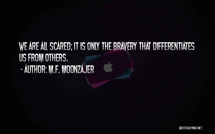 M.F. Moonzajer Quotes: We Are All Scared; It Is Only The Bravery That Differentiates Us From Others.