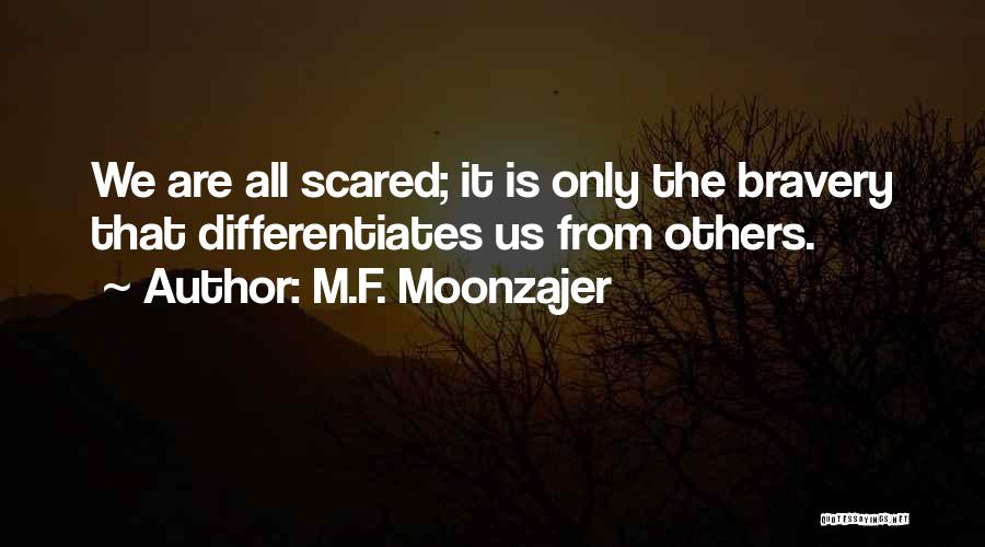 M.F. Moonzajer Quotes: We Are All Scared; It Is Only The Bravery That Differentiates Us From Others.