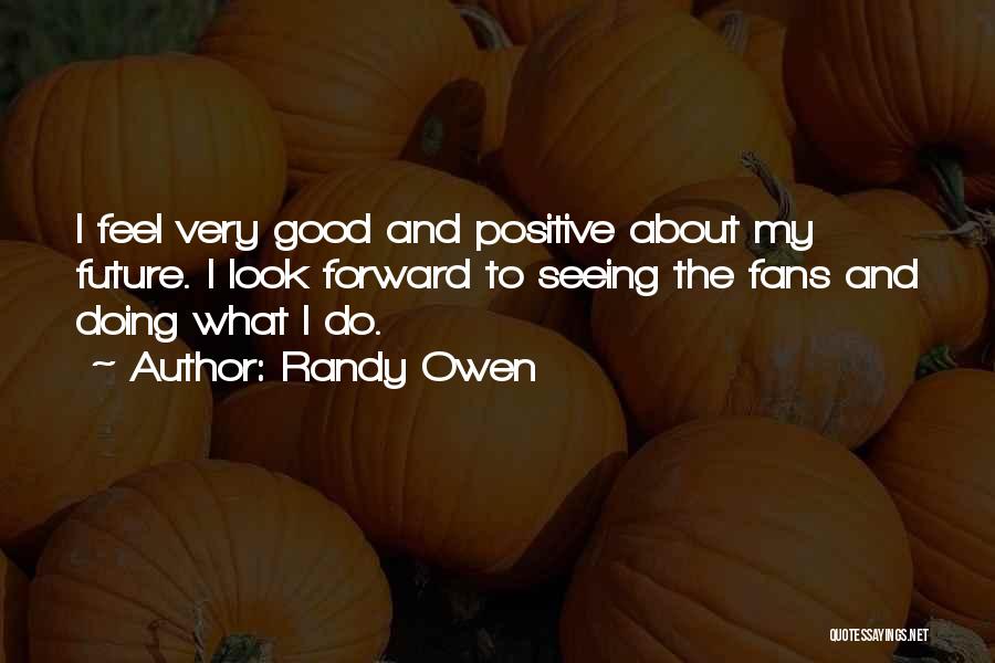 Randy Owen Quotes: I Feel Very Good And Positive About My Future. I Look Forward To Seeing The Fans And Doing What I