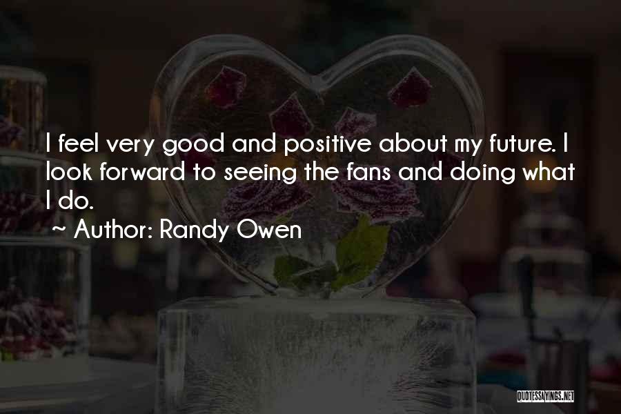 Randy Owen Quotes: I Feel Very Good And Positive About My Future. I Look Forward To Seeing The Fans And Doing What I