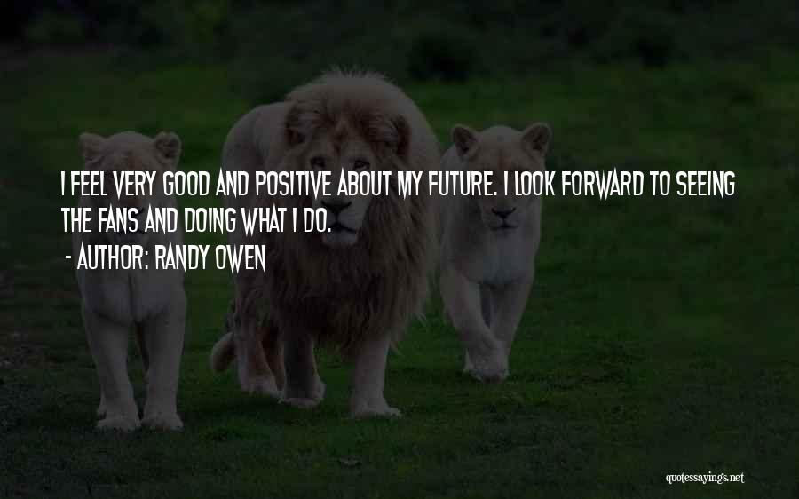 Randy Owen Quotes: I Feel Very Good And Positive About My Future. I Look Forward To Seeing The Fans And Doing What I