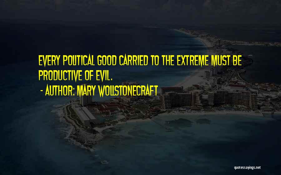 Mary Wollstonecraft Quotes: Every Political Good Carried To The Extreme Must Be Productive Of Evil.