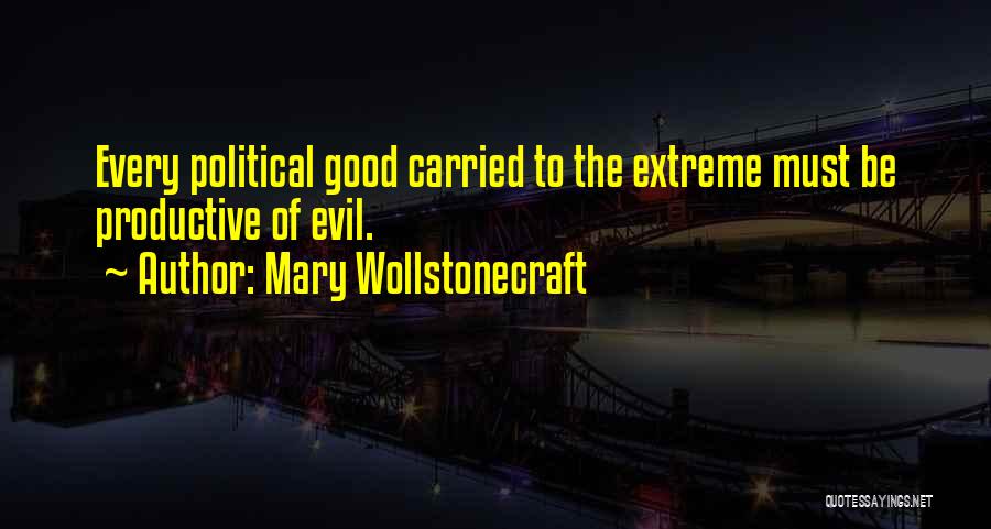 Mary Wollstonecraft Quotes: Every Political Good Carried To The Extreme Must Be Productive Of Evil.