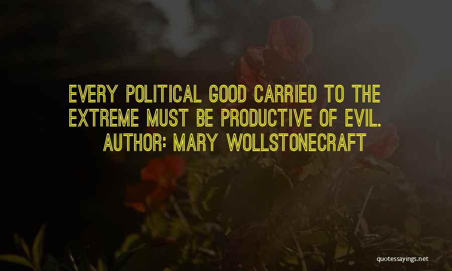 Mary Wollstonecraft Quotes: Every Political Good Carried To The Extreme Must Be Productive Of Evil.
