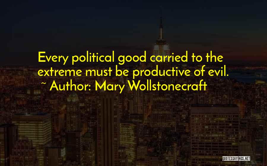 Mary Wollstonecraft Quotes: Every Political Good Carried To The Extreme Must Be Productive Of Evil.