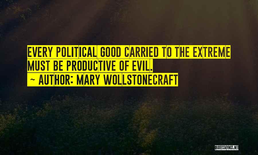 Mary Wollstonecraft Quotes: Every Political Good Carried To The Extreme Must Be Productive Of Evil.