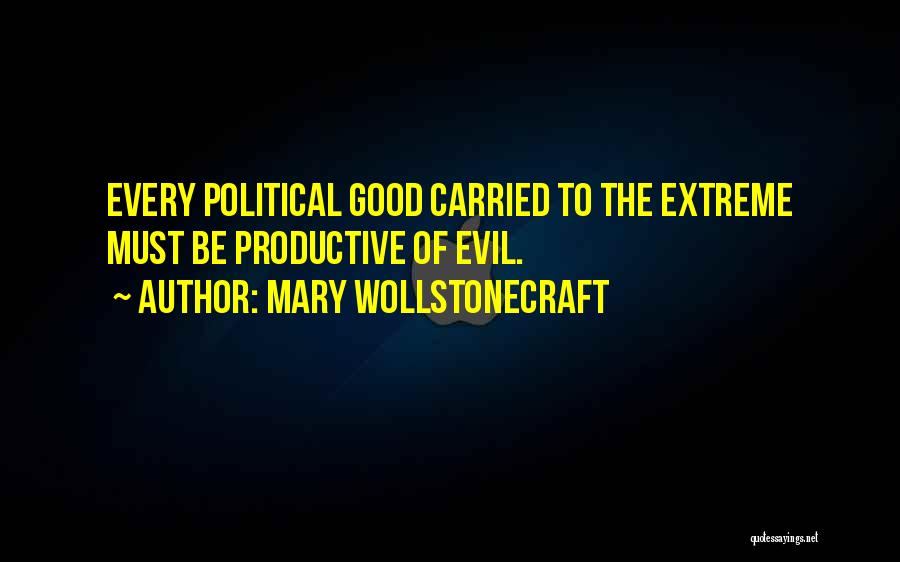 Mary Wollstonecraft Quotes: Every Political Good Carried To The Extreme Must Be Productive Of Evil.