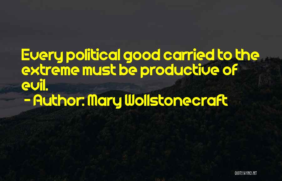 Mary Wollstonecraft Quotes: Every Political Good Carried To The Extreme Must Be Productive Of Evil.