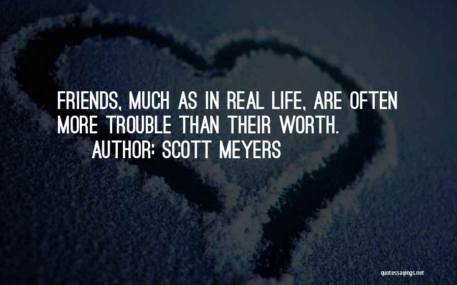 Scott Meyers Quotes: Friends, Much As In Real Life, Are Often More Trouble Than Their Worth.