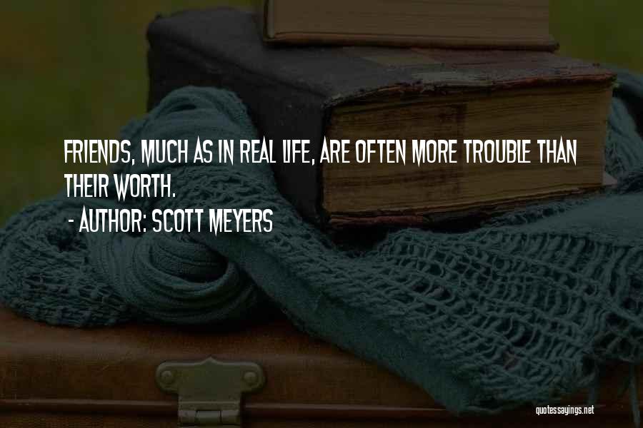 Scott Meyers Quotes: Friends, Much As In Real Life, Are Often More Trouble Than Their Worth.