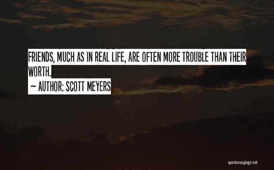 Scott Meyers Quotes: Friends, Much As In Real Life, Are Often More Trouble Than Their Worth.