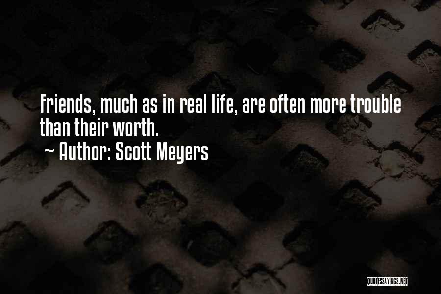 Scott Meyers Quotes: Friends, Much As In Real Life, Are Often More Trouble Than Their Worth.