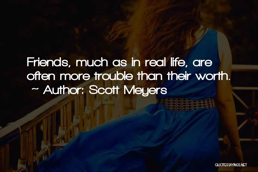 Scott Meyers Quotes: Friends, Much As In Real Life, Are Often More Trouble Than Their Worth.