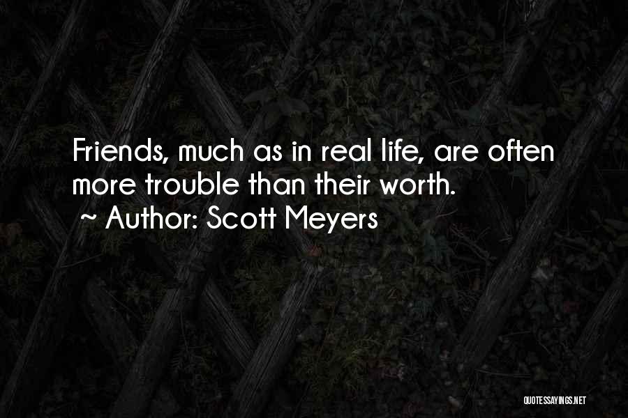 Scott Meyers Quotes: Friends, Much As In Real Life, Are Often More Trouble Than Their Worth.