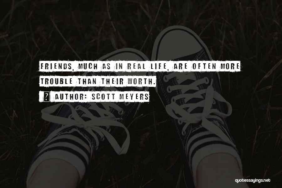 Scott Meyers Quotes: Friends, Much As In Real Life, Are Often More Trouble Than Their Worth.