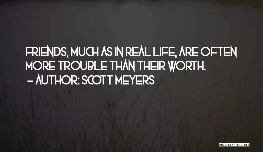 Scott Meyers Quotes: Friends, Much As In Real Life, Are Often More Trouble Than Their Worth.