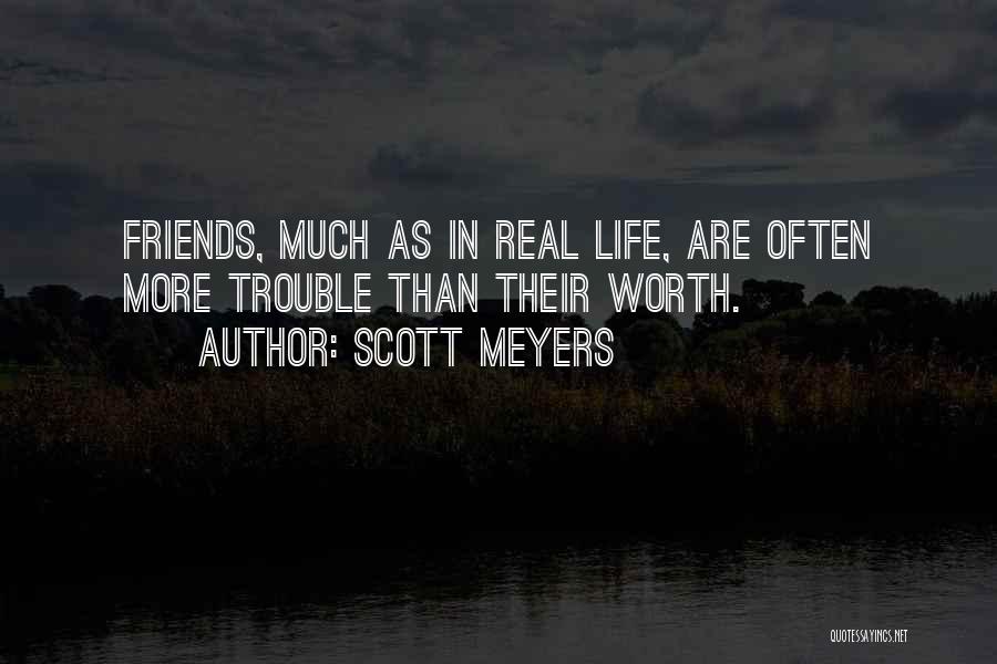 Scott Meyers Quotes: Friends, Much As In Real Life, Are Often More Trouble Than Their Worth.