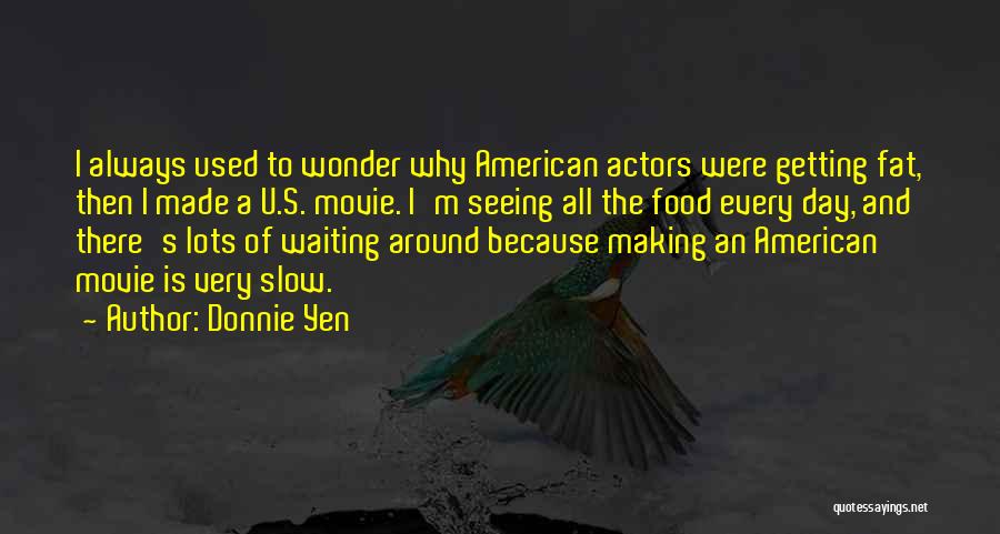 Donnie Yen Quotes: I Always Used To Wonder Why American Actors Were Getting Fat, Then I Made A U.s. Movie. I'm Seeing All