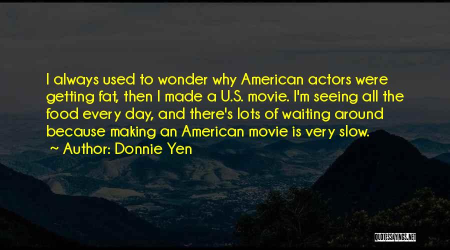 Donnie Yen Quotes: I Always Used To Wonder Why American Actors Were Getting Fat, Then I Made A U.s. Movie. I'm Seeing All