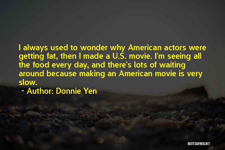 Donnie Yen Quotes: I Always Used To Wonder Why American Actors Were Getting Fat, Then I Made A U.s. Movie. I'm Seeing All