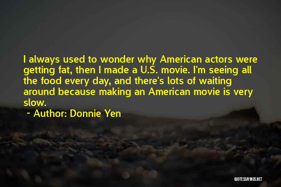 Donnie Yen Quotes: I Always Used To Wonder Why American Actors Were Getting Fat, Then I Made A U.s. Movie. I'm Seeing All