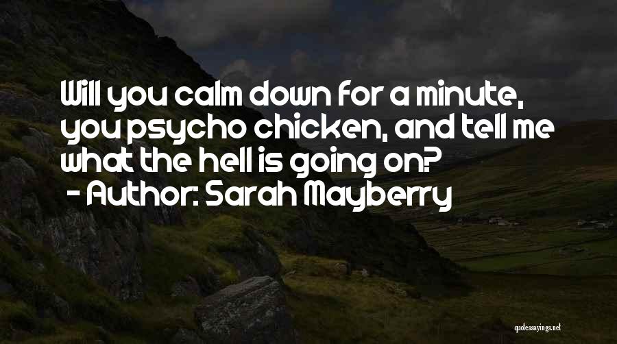 Sarah Mayberry Quotes: Will You Calm Down For A Minute, You Psycho Chicken, And Tell Me What The Hell Is Going On?
