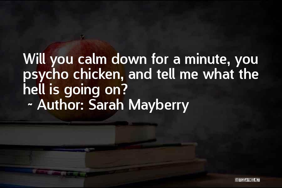 Sarah Mayberry Quotes: Will You Calm Down For A Minute, You Psycho Chicken, And Tell Me What The Hell Is Going On?
