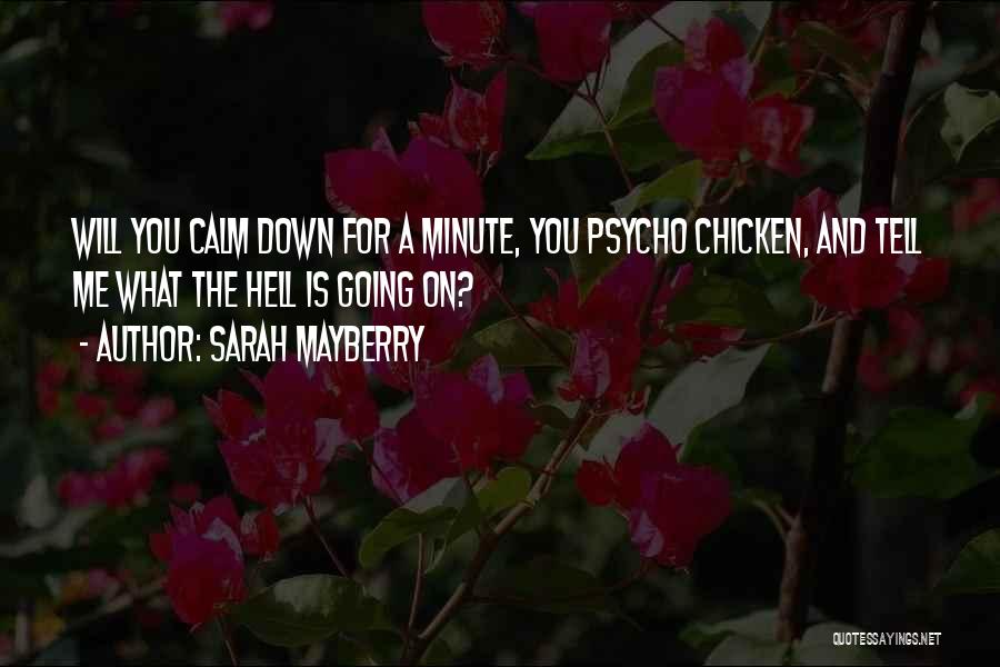 Sarah Mayberry Quotes: Will You Calm Down For A Minute, You Psycho Chicken, And Tell Me What The Hell Is Going On?