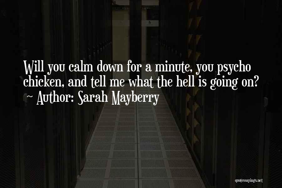 Sarah Mayberry Quotes: Will You Calm Down For A Minute, You Psycho Chicken, And Tell Me What The Hell Is Going On?