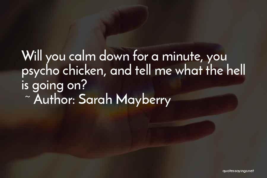 Sarah Mayberry Quotes: Will You Calm Down For A Minute, You Psycho Chicken, And Tell Me What The Hell Is Going On?