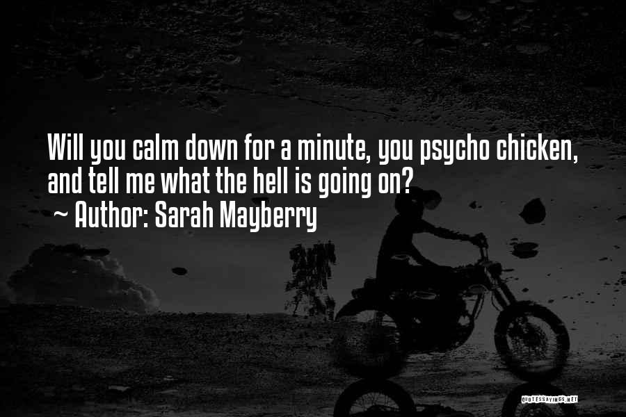 Sarah Mayberry Quotes: Will You Calm Down For A Minute, You Psycho Chicken, And Tell Me What The Hell Is Going On?