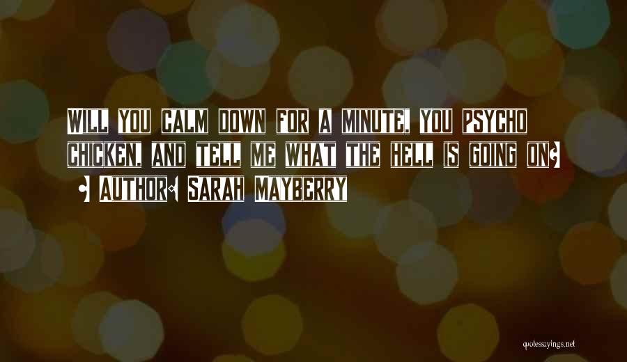 Sarah Mayberry Quotes: Will You Calm Down For A Minute, You Psycho Chicken, And Tell Me What The Hell Is Going On?