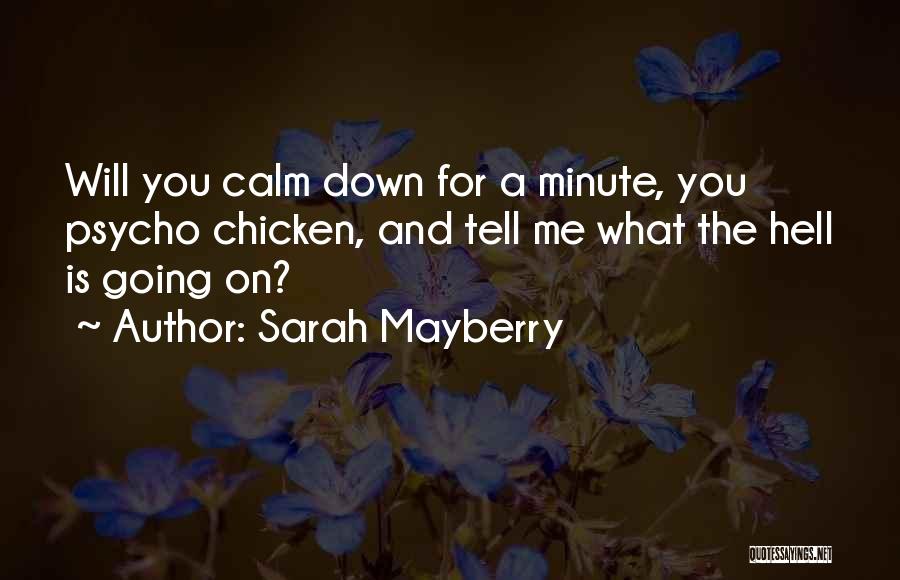 Sarah Mayberry Quotes: Will You Calm Down For A Minute, You Psycho Chicken, And Tell Me What The Hell Is Going On?